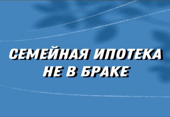 Можно ли взять семейную ипотеку не в браке ?