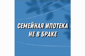  Можно ли взять семейную ипотеку не в браке ?