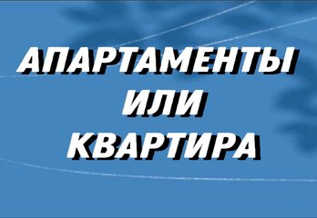 Что выбрать? Апартаменты или квартира