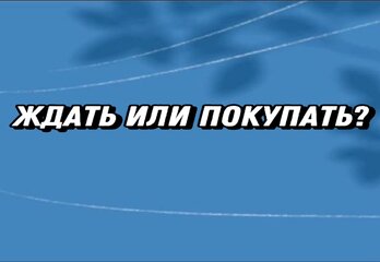 Ждать или покупать?