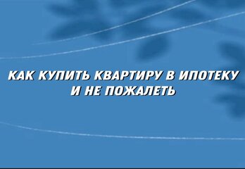   Как купить квартиру в ипотеку и не пожалеть