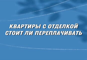 Квартиры с отделкой: стоит ли переплачивать или лучше сделать самому
