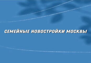 Семейные новостройки Москвы: жильё, где хочется жить