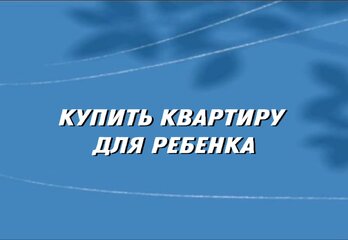 Как купить квартиру для ребёнка: стратегия с горизонтом в 10 лет