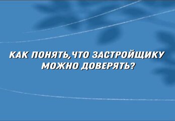 Как понять, что застройщику можно доверять?