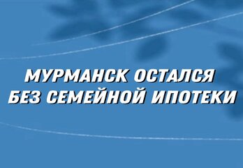 Мурманск «выпал» из списка семейной ипотеки? А что делать — понятно за 5 минут!