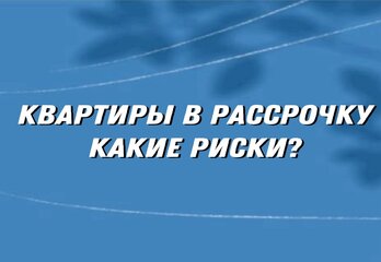 Покупка квартиры в рассрочку: где подстерегают риски?