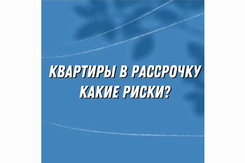 Покупка квартиры в рассрочку: где подстерегают риски?