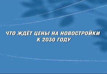 Что ждёт цены на новостройки в 2030 году — почему стоит вложиться уже сейчас