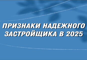Признаки надежного российского застройщика в 2025 году