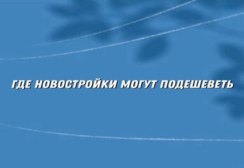 Где новостройки могут подешеветь: названы регионы с риском избытка предложения