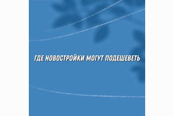 Где новостройки могут подешеветь: названы регионы с риском избытка предложения