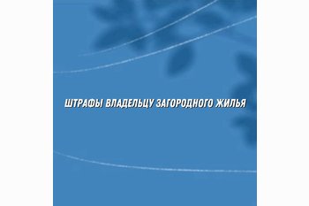  Какие штрафы грозят владельцам загородного жилья в 2025 году